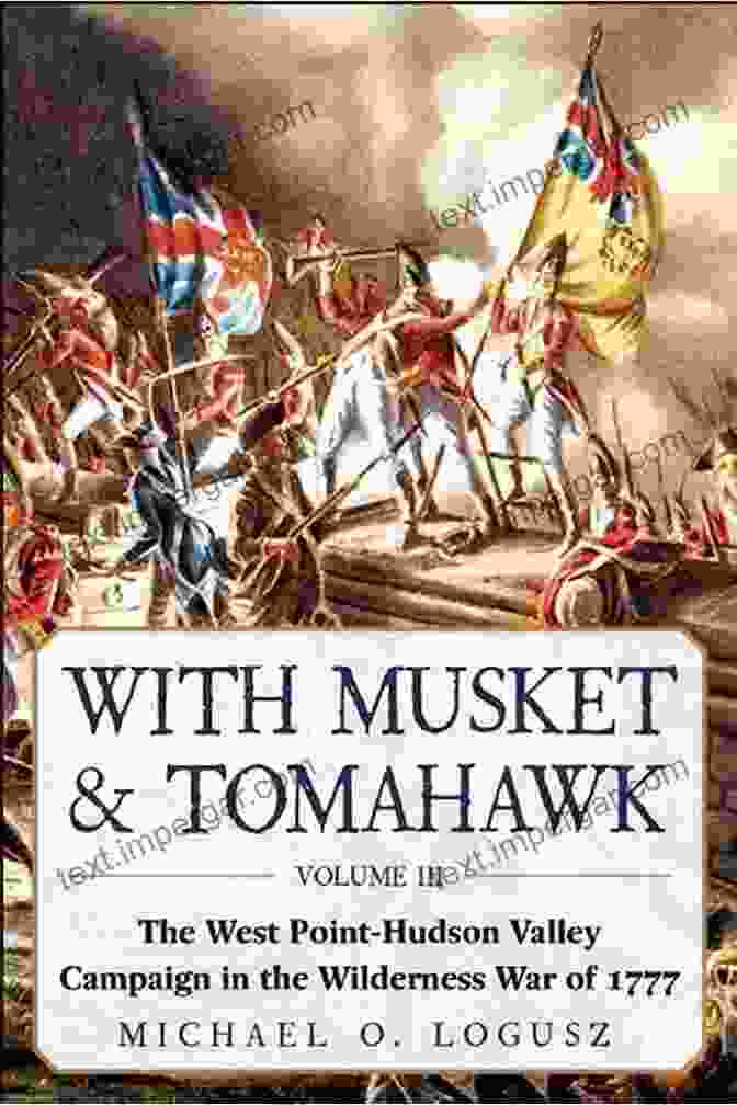 Benedict Arnold With Musket Tomahawk: The West Point?Hudson Valley Campaign In The Wilderness War Of 1777