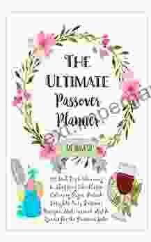 The Ultimate Passover Planner: 101 Soul Tips Cleaning Shopping Meal Planning Checklists Pesach Insights Easy Passover Recipes Meditations Art Quotes For The Passover Seder