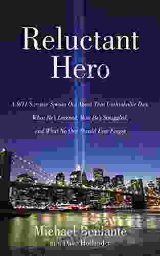 Reluctant Hero: A 9/11 Survivor Speaks Out About That Unthinkable Day What He S Learned How He S Struggled And What No One Should Ever Forget