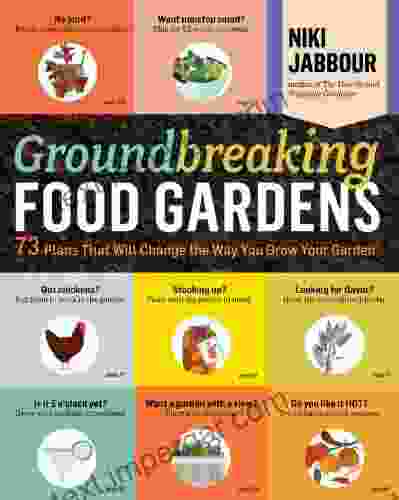 Groundbreaking Food Gardens: 73 Plans That Will Change The Way You Grow Your Garden