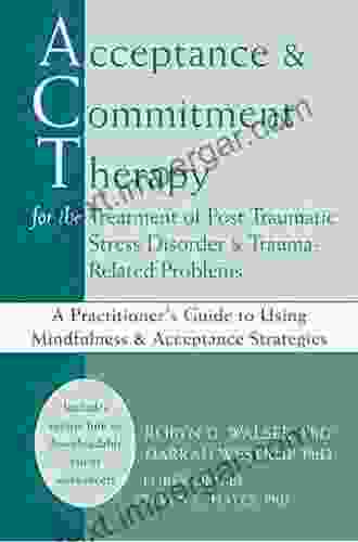 Acceptance And Commitment Therapy For The Treatment Of Post Traumatic Stress Disorder And Trauma Related Problems: A Practitioner S Guide To Using Mindfulness And Acceptance Strategies