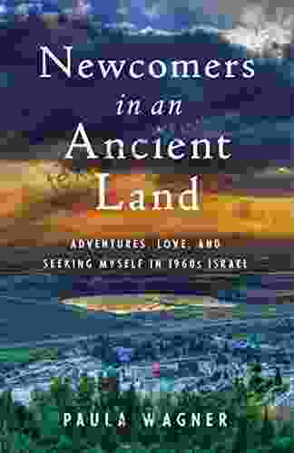 Newcomers In An Ancient Land: Adventures Love And Seeking Myself In 1960s Israel