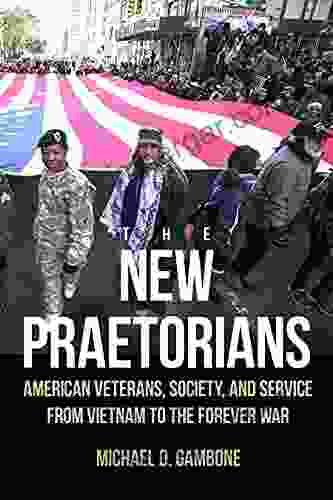 The New Praetorians: American Veterans Society And Service From Vietnam To The Forever War