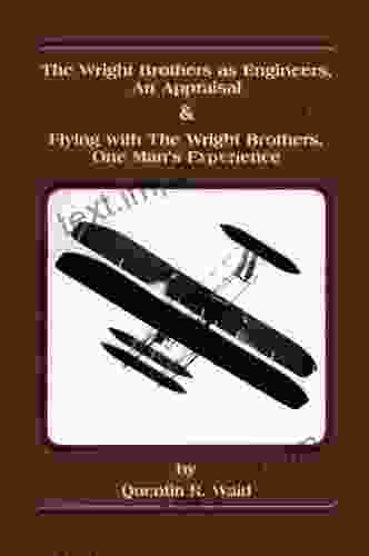 The Wright Brothers As Engineers : An Appraisal And Flying With The Wright Brothers One Man S Experience