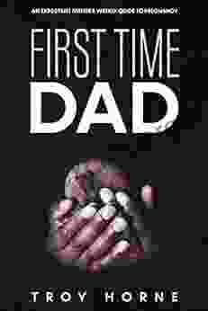 First Time Dad: An Expectant Father S Weekly Guide To Pregnancy