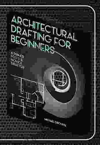 Architectural Drafting For Beginners: A Primer For The Novice Drafter