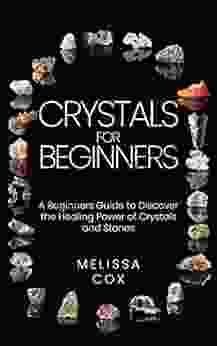 Crystals For Beginners: A Beginners Guide To Discover The Healing Power Of Crystals And Stones