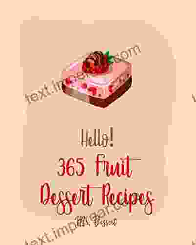 Hello 365 Fruit Dessert Recipes: Best Fruit Dessert Cookbook Ever For Beginners Fig Recipe Pear Recipe Peach Pie Recipe Pound Cake Recipe Banana Recipe Blueberry Muffin Recipe 1