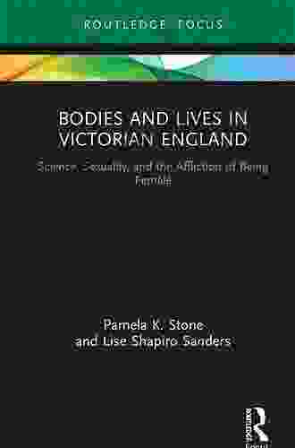 Bodies And Lives In Victorian England: Science Sexuality And The Affliction Of Being Female