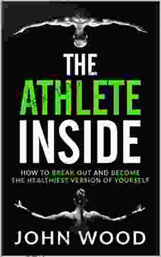 The Athlete Inside: How To Break Out And Become The Healthiest Version Of Yourself