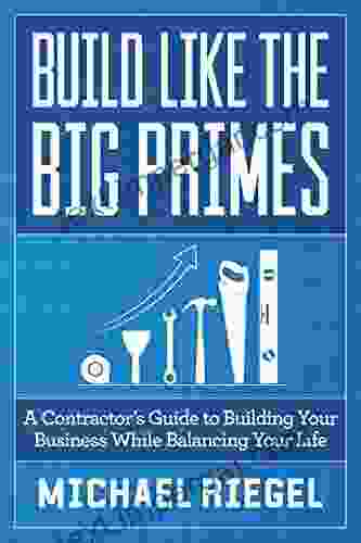 Build Like The Big Primes: A Contractor S Guide To Building Your Business While Balancing Your Life