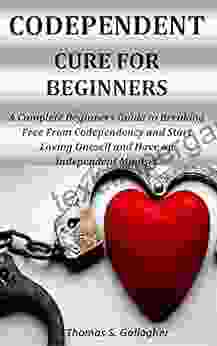 CODEPENDENT CURE FOR BEGINNERS: A Complete Beginners Guide To Breaking Free From Codependency And Start Loving Yourself And Have An Independent Mindset