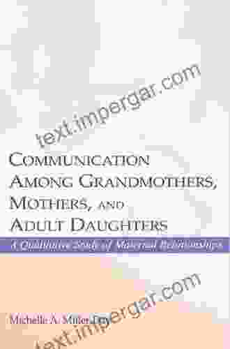 Communication Among Grandmothers Mothers And Adult Daughters: A Qualitative Study Of Maternal Relationships (LEA S On Personal Relationships)