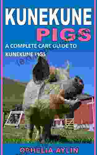 KUNEKUNE PIGS: A COMPLETE CARE GUIDE TO KUNEKUNE PIGS