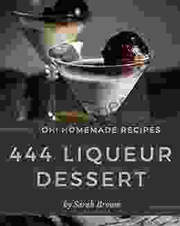 Oh 444 Homemade Liqueur Dessert Recipes: Best Homemade Liqueur Dessert Cookbook For Dummies