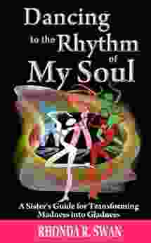 Dancing To The Rhythm Of My Soul: A Sister S Guide For Transforming Madness Into Gladness