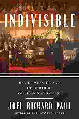 Indivisible: Daniel Webster And The Birth Of American Nationalism