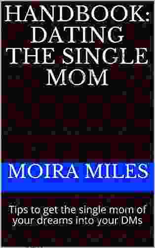 Handbook: Dating The Single Mom: Tips To Get The Single Mom Of Your Dreams Into Your DMs