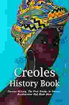 Creoles History Book: Discover History The First Creoles In America Acculturation And Much More