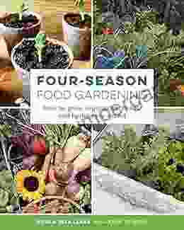 Four Season Food Gardening: How To Grow Vegetables Fruits And Herbs Year Round