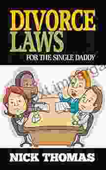 Divorce Laws For The Single Daddy: The Ultimate Guide To Divorce Law Basics To Get The Most Of The Divorce Process