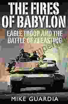 The Fires Of Babylon: Eagle Troop And The Battle Of 73 Easting