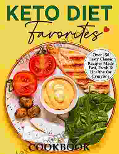 Keto Diet Favorites Cookbook: Over 150 Tasty Classic Recipes Made Fast Fresh And Healthy For Everyone