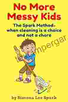 No More Messy Kids: The Spark Method when cleaning is a choice and not a chore