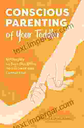 Conscious Parenting Of Your Toddler: Strategies To Turn Discipline Into Growth And Connection