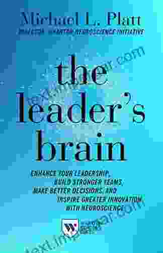 The Leader S Brain: Enhance Your Leadership Build Stronger Teams Make Better Decisions And Inspire Greater Innovation With Neuroscience