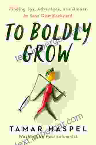 To Boldly Grow: Finding Joy Adventure And Dinner In Your Own Backyard