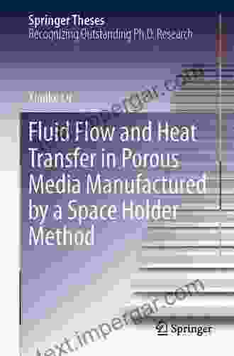 Fluid Flow And Heat Transfer In Porous Media Manufactured By A Space Holder Method (Springer Theses)