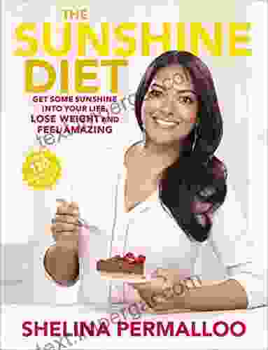 The Sunshine Diet: Get Some Sunshine Into Your Life Lose Weight And Feel Amazing Over 120 Delicious Recipes