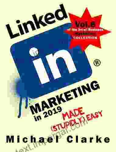 LinkedIn Marketing In 2024 Made (Stupidly) Easy: How To Achieve Business LinkedIn Awesomeness (Vol 6 Of The Small Business Marketing Collection)