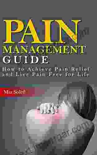 Pain Management: How To Achieve Pain Relief From Chronic Pain Live Pain Free For Life