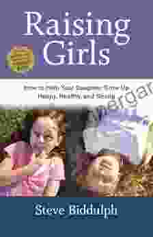 Raising Girls: How to Help Your Daughter Grow Up Happy Healthy and Strong