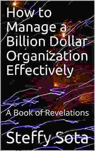 How To Manage A Billion Dollar Organization Effectively: A Of Revelations