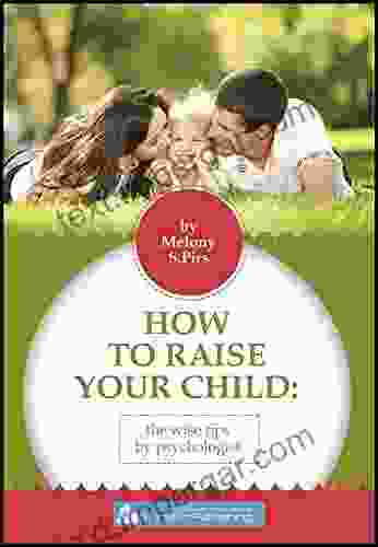 HOW TO RAISE YOUR CHILD: PRACTICAL PARENTING TIPS