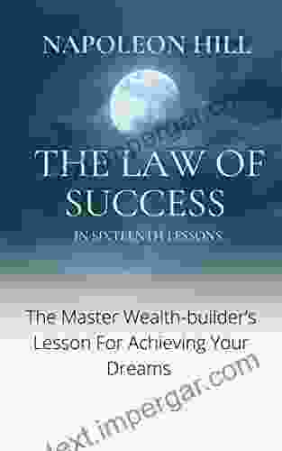 The Law Of Success: IN SIXTEEN LESSONS Teaching For The First Time In The History Of The World The True Philos Ophy Upon Which All Personal Success Is Built