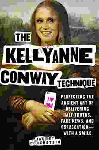 The Kellyanne Conway Technique: Perfecting The Ancient Art Of Delivering Half Truths Fake News And Obfuscation With A Smile