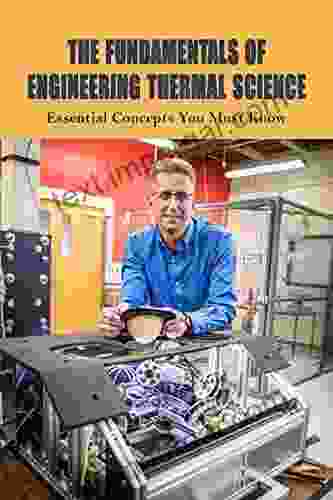 The Fundamentals Of Engineering Thermal Science: Essential Concepts You Must Know: Fundamentals Of Engineering Thermodynamics