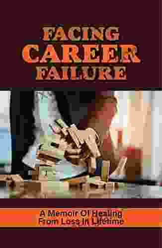 Facing Career Failure: A Memoir Of Healing From Loss In Lifetime: Secret To A Fulfilled Life