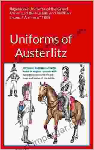 Uniforms Of Austerlitz: Napoleonic Uniforms Of The Grand Armee And The Russian And Austrian Imperial Armies Of 1805