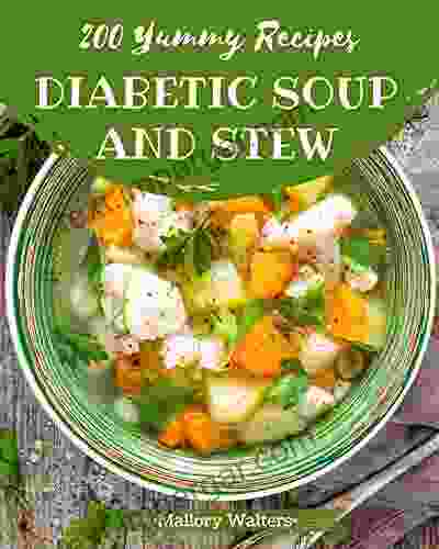 200 Yummy Diabetic Soup And Stew Recipes: Not Just A Yummy Diabetic Soup And Stew Cookbook