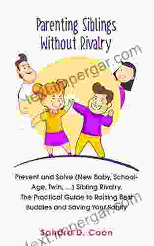 Parenting Siblings Without Rivalry: Prevent And Solve (New Baby School Age Twin ) Sibling Rivalry The Practical Guide To Raising Best Buddies And Sanity (Effective Peaceful Parenting)