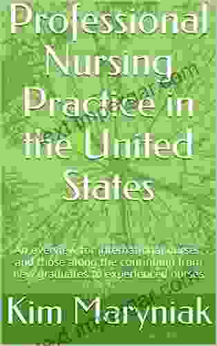 Professional Nursing Practice In The United States: An Overview For International Nurses And Those Along The Continuum From New Graduates To Experienced Nurses