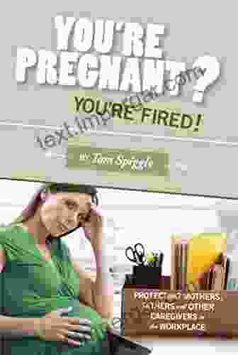 You Re Pregnant? You Re Fired : Protecting Mothers Fathers And Other Caregivers In The Workplace