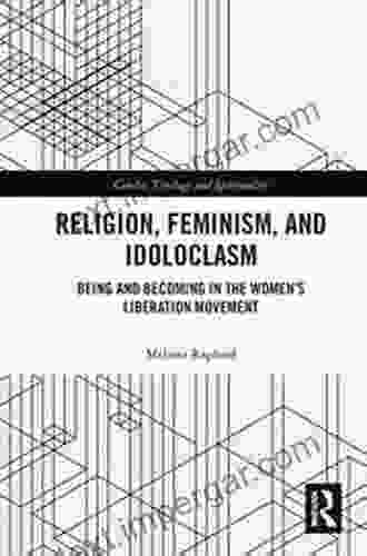 Religion Feminism And Idoloclasm: Being And Becoming In The Women S Liberation Movement (Gender Theology And Spirituality)