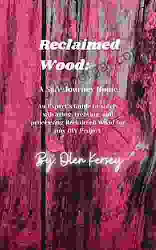 Reclaimed Wood: A Safe Journey Home: An Expert S Guide To Safely Salvaging Treating And Processing Any DIY And Barnwood Project