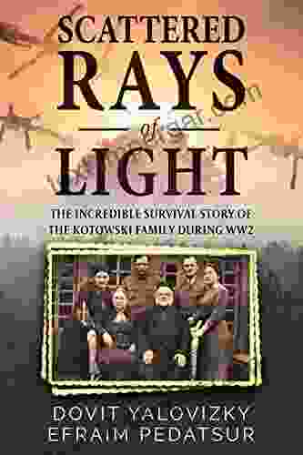 Scattered Rays Of Light: The Incredible Survival Story Of The Kotowski Family During WW2 (Holocaust Survivor Memoir World War II 1)